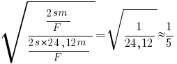 sqrt{{{2sm}/F}/{{2s*24,12m}/F}}=sqrt{1/{24,12}} approx 1/5